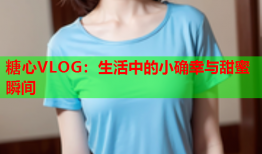 糖心VLOG：生活中的小确幸与甜蜜瞬间