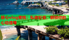 糖心vlog蜜桃：私密影音，解锁你的心动信号