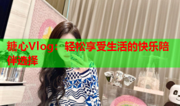 糖心Vlog：轻松享受生活的快乐陪伴选择