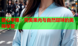 糖心苹果：完美果肉与自然甜味的美味享受