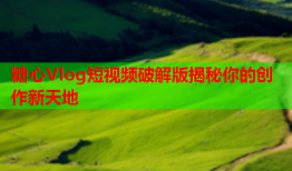 糖心Vlog短视频破解版揭秘你的创作新天地