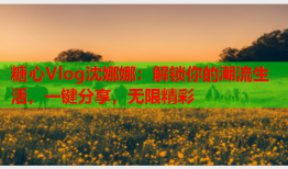 糖心Vlog沈娜娜：解锁你的潮流生活，一键分享，无限精彩