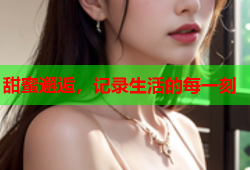甜蜜邂逅，记录生活的每一刻