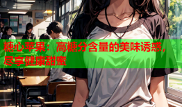 糖心苹果：高糖分含量的美味诱惑，尽享健康甜蜜