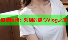 甜蜜瞬间：刘玥的糖心Vlog之旅