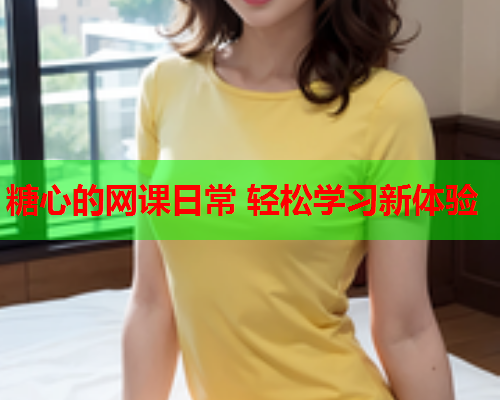 糖心的网课日常 轻松学习新体验