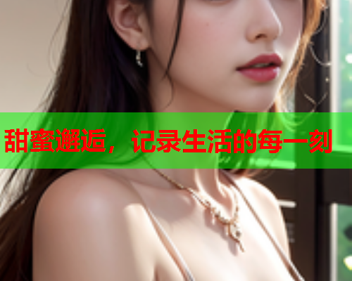 甜蜜邂逅，记录生活的每一刻
