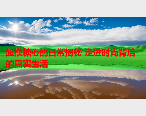 超模糖心的日常揭秘 走进时尚背后的真实生活