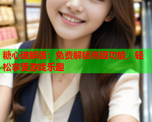 糖心破解版：免费解锁高级功能，轻松享受游戏乐趣