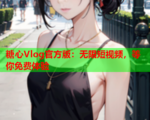 糖心Vlog官方版：无限短视频，等你免费体验