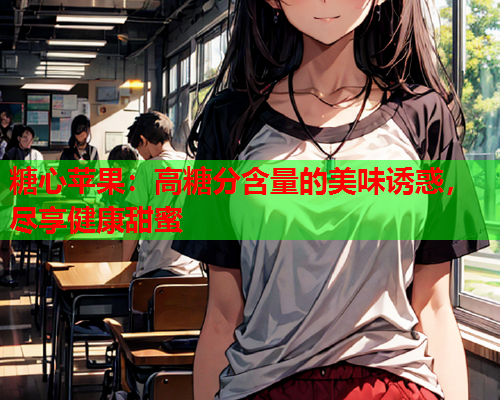 糖心苹果：高糖分含量的美味诱惑，尽享健康甜蜜